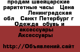 продам швейцарские раритетные часы › Цена ­ 50 000 - Ленинградская обл., Санкт-Петербург г. Одежда, обувь и аксессуары » Аксессуары   
